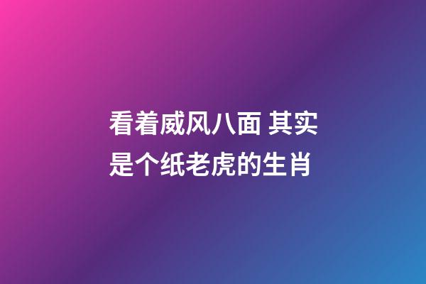 看着威风八面 其实是个纸老虎的生肖